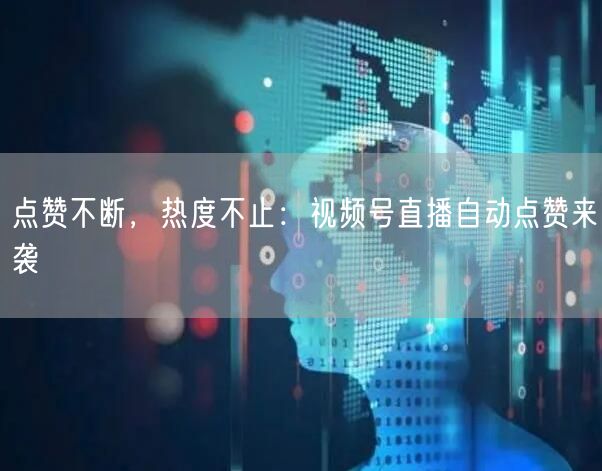 点赞不断,热度不止:视频号直播自动点赞来袭