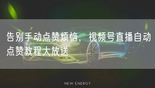 告别手动点赞烦恼，视频号直播自动点赞教程大放送