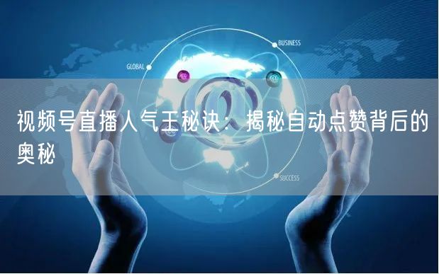 视频号直播人气王秘诀:揭秘自动点赞背后的奥秘