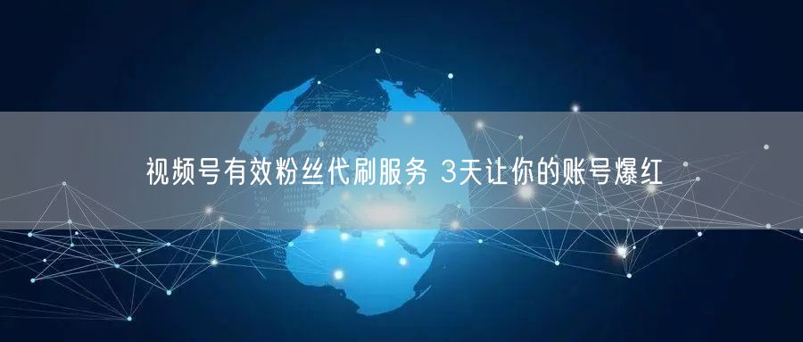 视频号有效粉丝代刷服务 3天让你的账号爆红