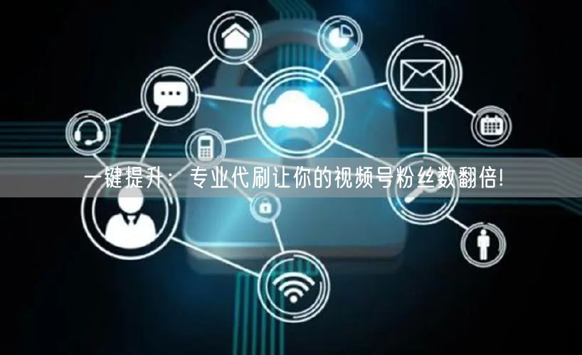 一键提升:专业代刷让你的视频号粉丝数翻倍!