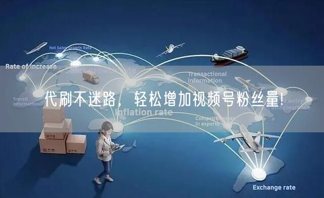 代刷不迷路，轻松增加视频号粉丝量!