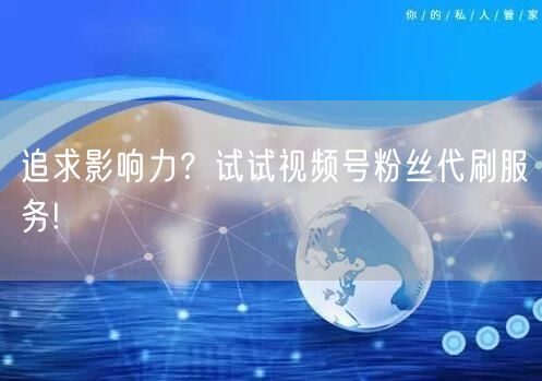 追求影响力？试试视频号粉丝代刷服务!