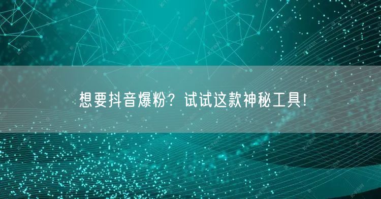 想要抖音爆粉?试试这款神秘工具!