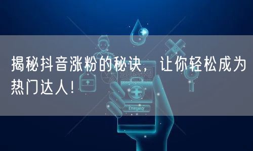 揭秘抖音涨粉的秘诀，让你轻松成为热门达人！