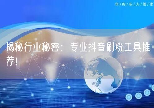 揭秘行业秘密：专业抖音刷粉工具推荐！