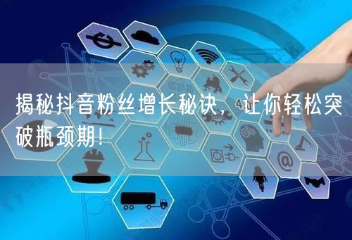 揭秘抖音粉丝增长秘诀,让你轻松突破瓶颈期!