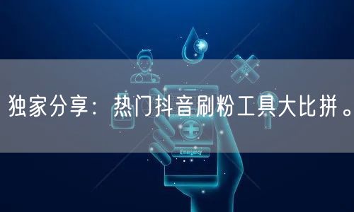 独家分享:热门抖音刷粉工具大比拼。