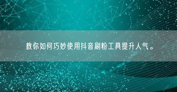 教你如何巧妙使用抖音刷粉工具提升人气。