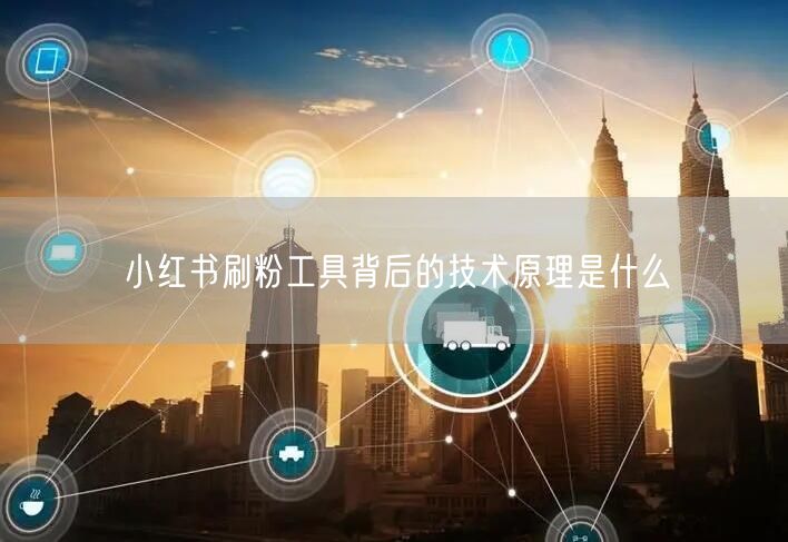 小红书刷粉工具背后的技术原理是什么