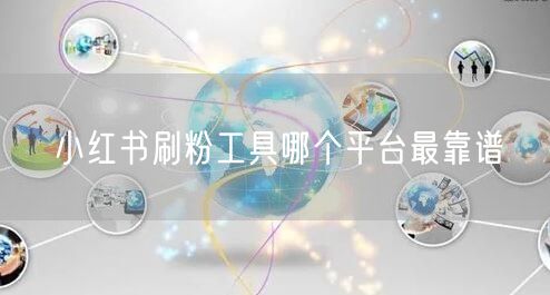 小红书刷粉工具哪个平台最靠谱
