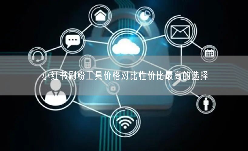 小红书刷粉工具价格对比性价比最高的选择