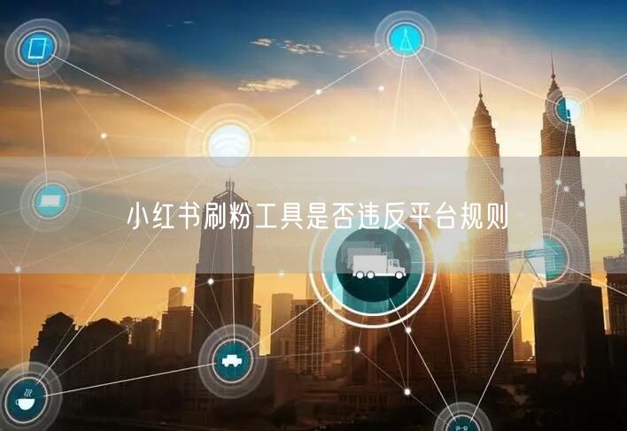 小红书刷粉工具是否违反平台规则
