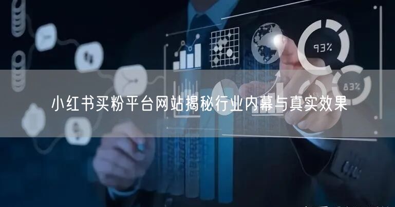 小红书买粉平台网站揭秘行业内幕与真实效果