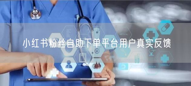 小红书粉丝自助下单平台用户真实反馈