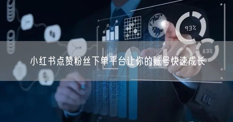 小红书点赞粉丝下单平台让你的账号快速成长