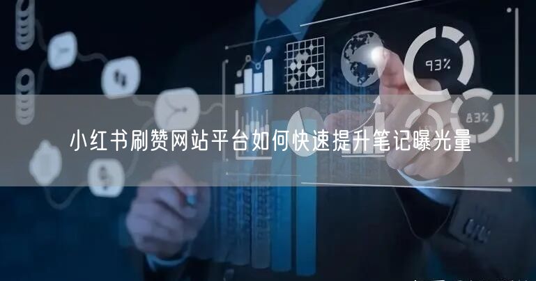 小红书刷赞网站平台如何快速提升笔记曝光量