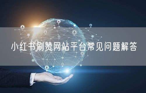 小红书刷赞网站平台常见问题解答