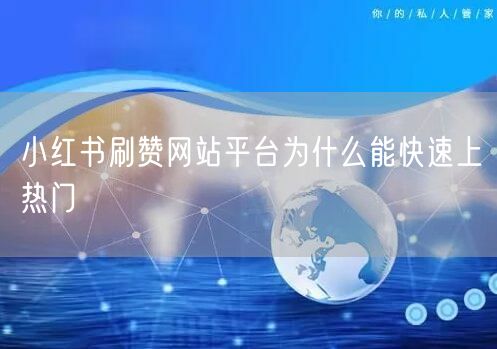 小红书刷赞网站平台为什么能快速上热门
