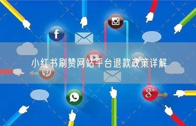 小红书刷赞网站平台退款政策详解