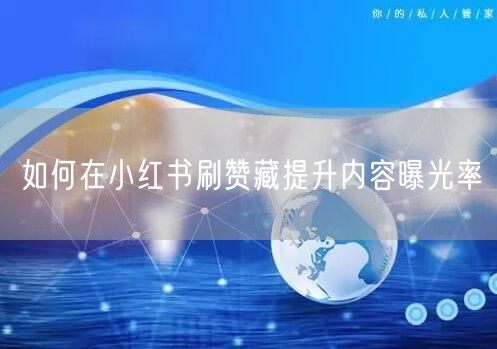 如何在小红书刷赞藏提升内容曝光率