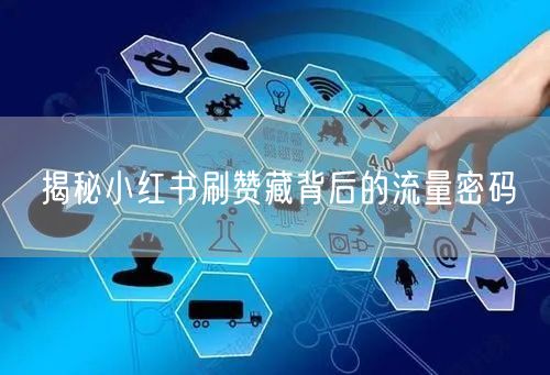 揭秘小红书刷赞藏背后的流量密码