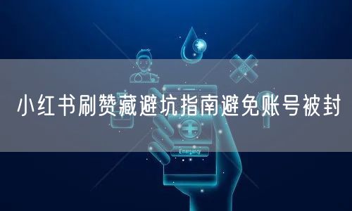 小红书刷赞藏避坑指南避免账号被封