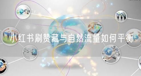 小红书刷赞藏与自然流量如何平衡