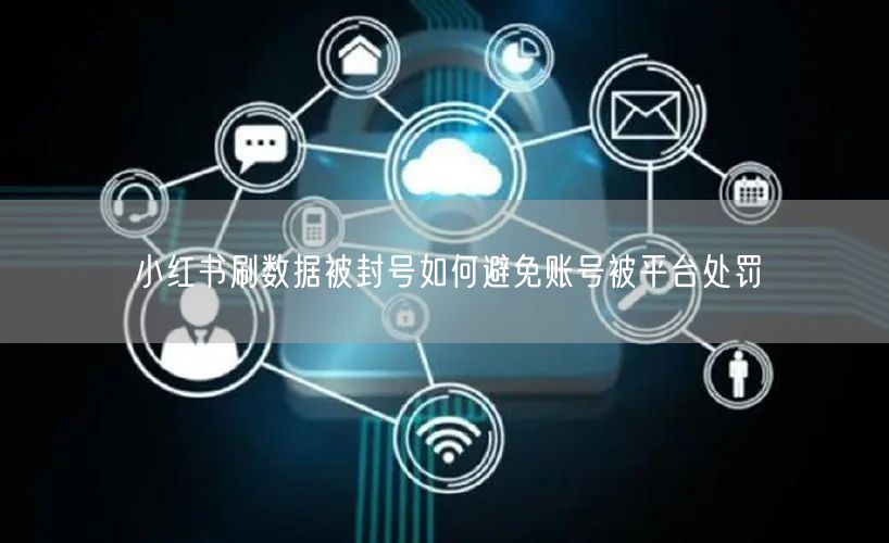 小红书刷数据被封号如何避免账号被平台处罚