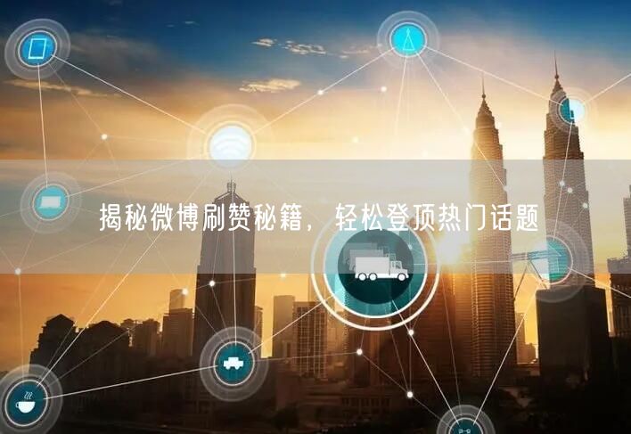 揭秘微博刷赞秘籍，轻松登顶热门话题