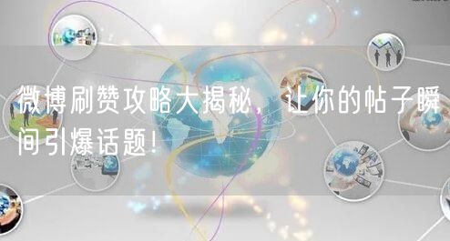微博刷赞攻略大揭秘，让你的帖子瞬间引爆话题！