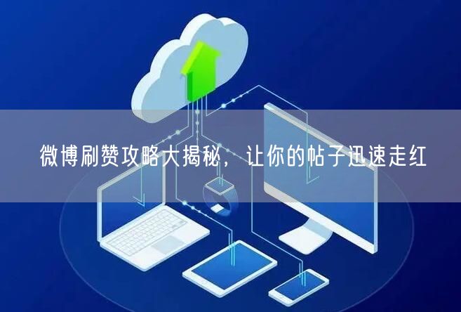 微博刷赞攻略大揭秘，让你的帖子迅速走红