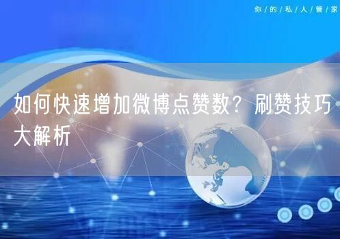 如何快速增加微博点赞数？刷赞技巧大解析
