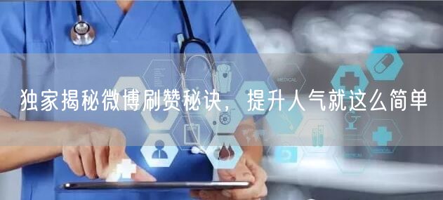 独家揭秘微博刷赞秘诀，提升人气就这么简单
