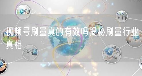 视频号刷量真的有效吗揭秘刷量行业真相
