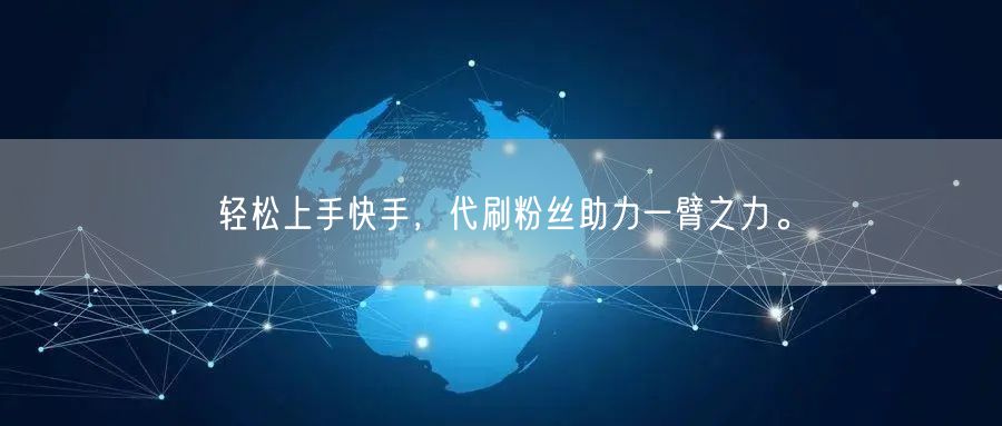 轻松上手快手，代刷粉丝助力一臂之力。