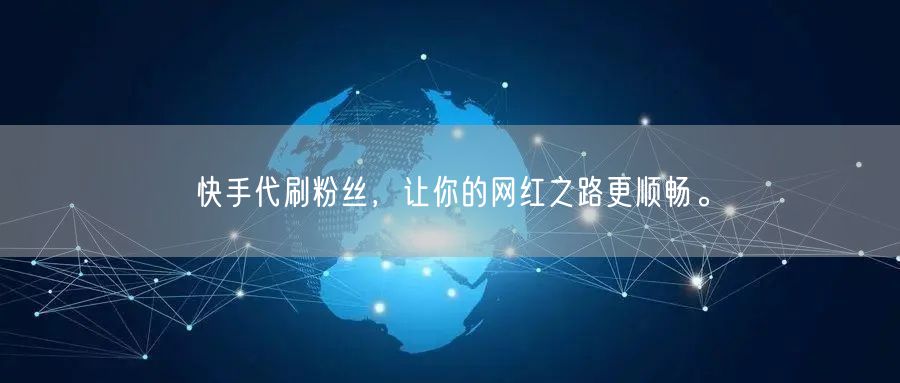 快手代刷粉丝，让你的网红之路更顺畅。