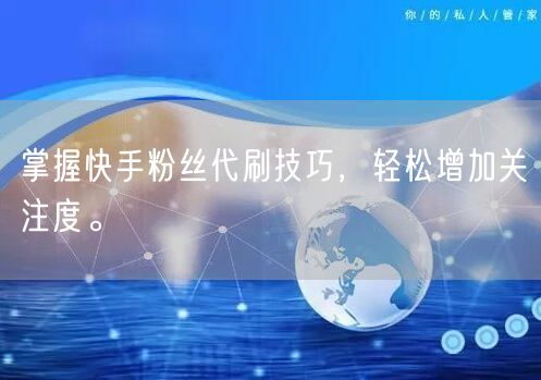 掌握快手粉丝代刷技巧，轻松增加关注度。