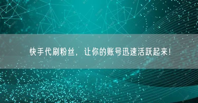 快手代刷粉丝，让你的账号迅速活跃起来！