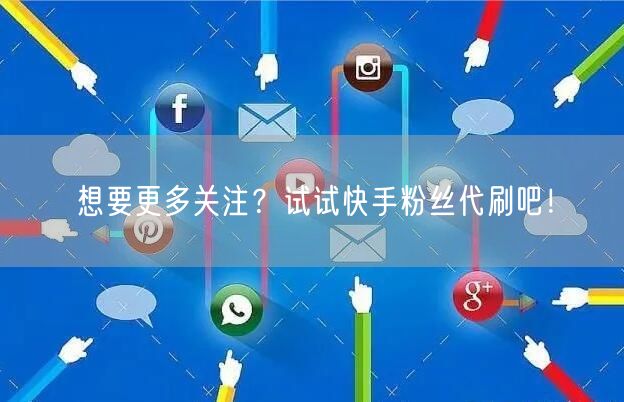想要更多关注？试试快手粉丝代刷吧！