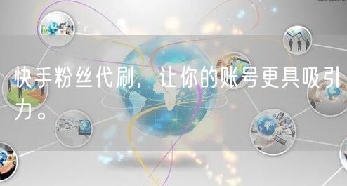 快手粉丝代刷，让你的账号更具吸引力。