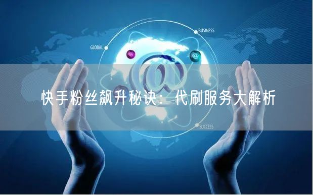 快手粉丝飙升秘诀：代刷服务大解析