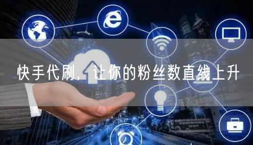 快手代刷，让你的粉丝数直线上升