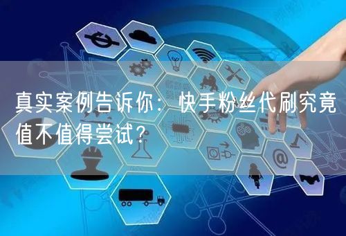 真实案例告诉你：快手粉丝代刷究竟值不值得尝试？