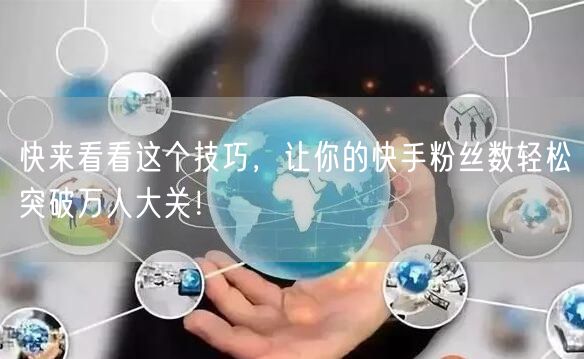 快来看看这个技巧，让你的快手粉丝数轻松突破万人大关！