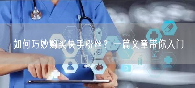 如何巧妙购买快手粉丝？一篇文章带你入门