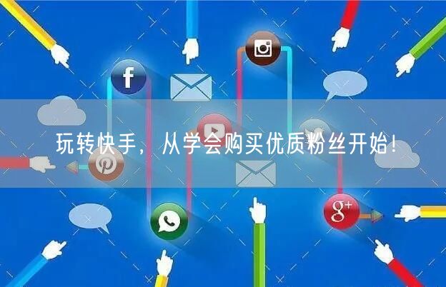 玩转快手，从学会购买优质粉丝开始！