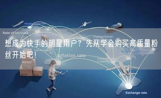 想成为快手的明星用户？先从学会购买高质量粉丝开始吧！