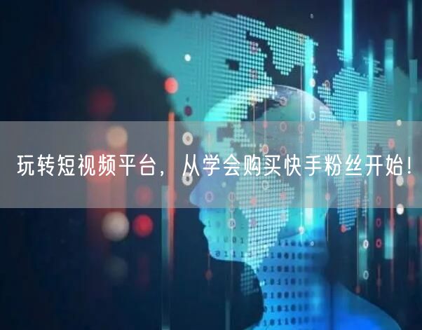 玩转短视频平台，从学会购买快手粉丝开始！