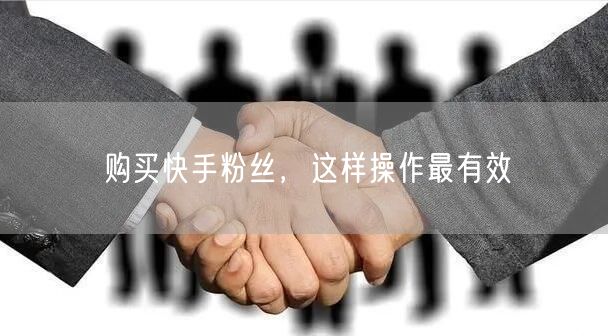 购买快手粉丝，这样操作最有效